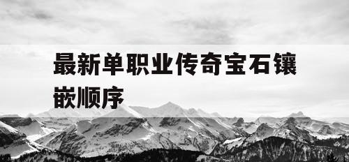 最新单职业传奇宝石镶嵌顺序