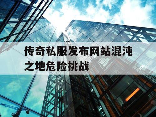 传奇私服发布网站混沌之地危险挑战