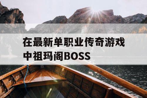 在最新单职业传奇游戏中祖玛阁BOSS