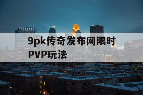 9pk传奇发布网限时PVP玩法