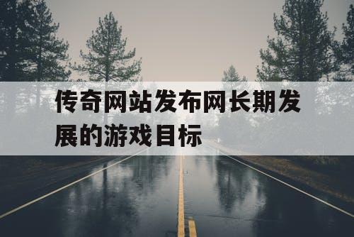 传奇网站发布网长期发展的游戏目标