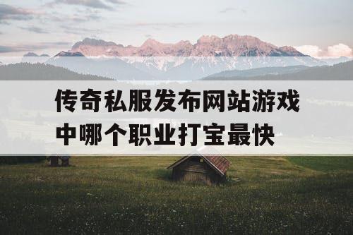 传奇私服发布网站游戏中哪个职业打宝最快