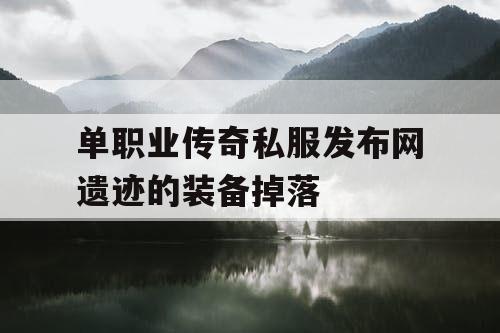 单职业传奇私服发布网遗迹的装备掉落