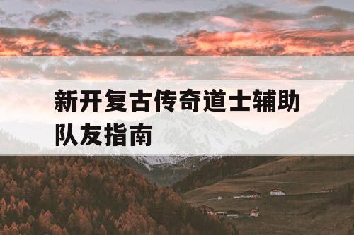新开复古传奇道士辅助队友指南