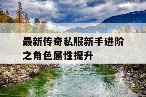 最新传奇私服新手进阶之角色属性提升