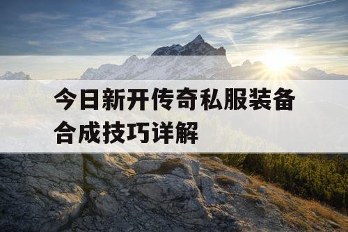 今日新开传奇私服装备合成技巧详解