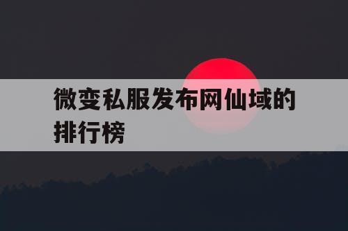 微变私服发布网仙域的排行榜