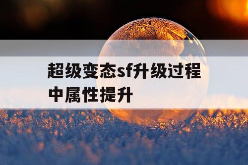 超级变态sf升级过程中属性提升