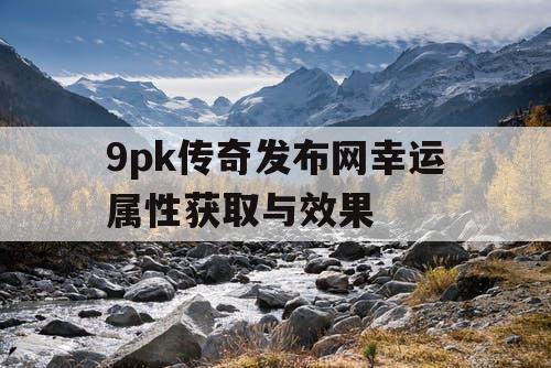 9pk传奇发布网幸运属性获取与效果