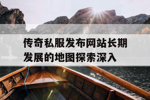 传奇私服发布网站长期发展的地图探索深入