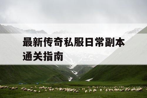 最新传奇私服日常副本通关指南