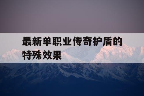 最新单职业传奇护盾的特殊效果