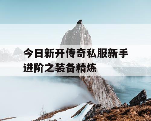 今日新开传奇私服新手进阶之装备精炼