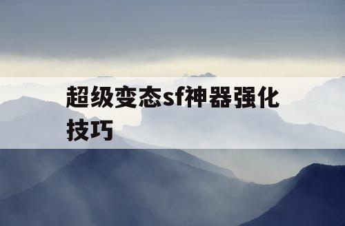 超级变态sf神器强化技巧