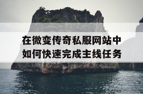 在微变传奇私服网站中如何快速完成主线任务