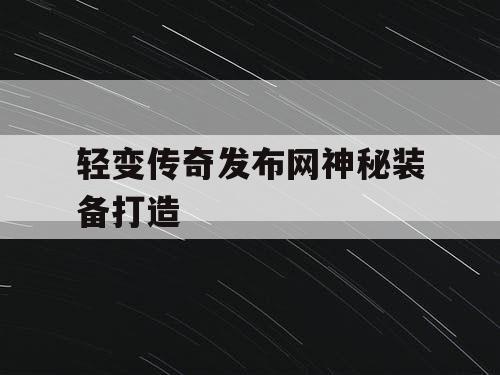轻变传奇发布网神秘装备打造