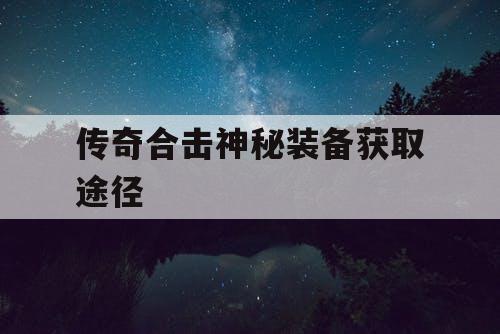 传奇合击神秘装备获取途径