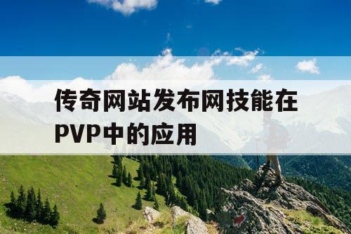 传奇网站发布网技能在PVP中的应用