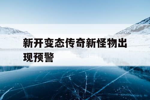 新开变态传奇新怪物出现预警
