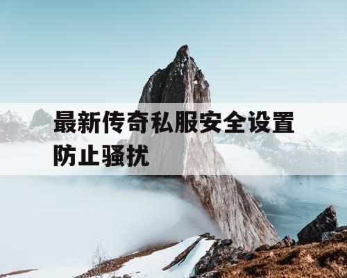 最新传奇私服安全设置防止骚扰