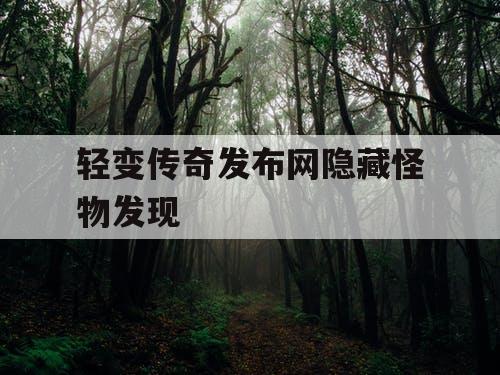 轻变传奇发布网隐藏怪物发现