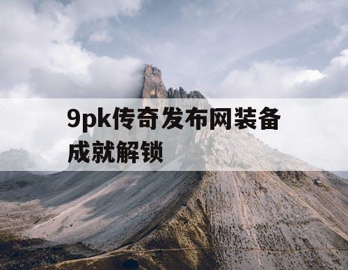 9pk传奇发布网装备成就解锁