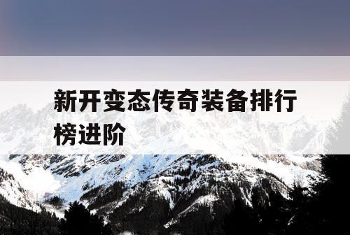 新开变态传奇装备排行榜进阶