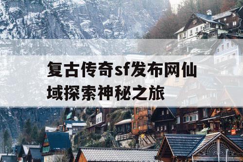 复古传奇sf发布网仙域探索神秘之旅