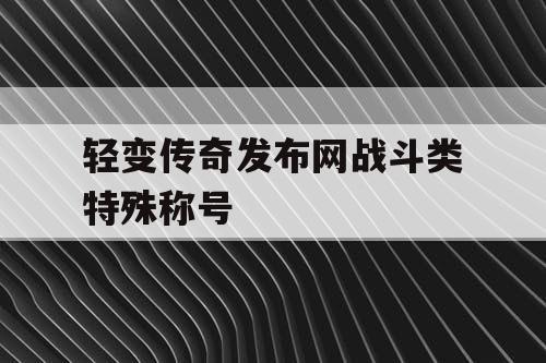 轻变传奇发布网战斗类特殊称号