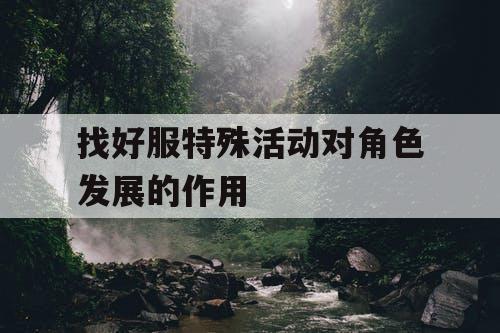 找好服特殊活动对角色发展的作用