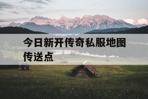 今日新开传奇私服地图传送点
