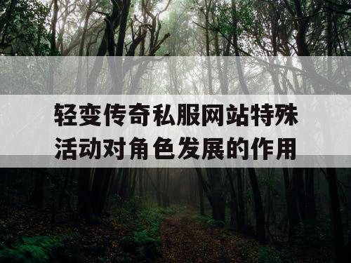 轻变传奇私服网站特殊活动对角色发展的作用