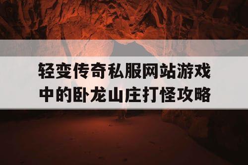 轻变传奇私服网站游戏中的卧龙山庄打怪攻略