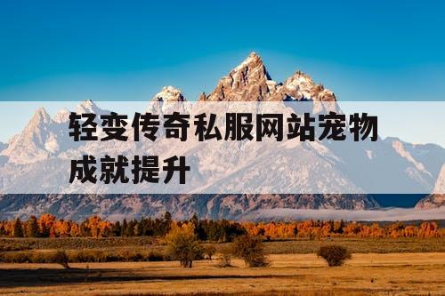 轻变传奇私服网站宠物成就提升