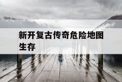 新开复古传奇危险地图生存