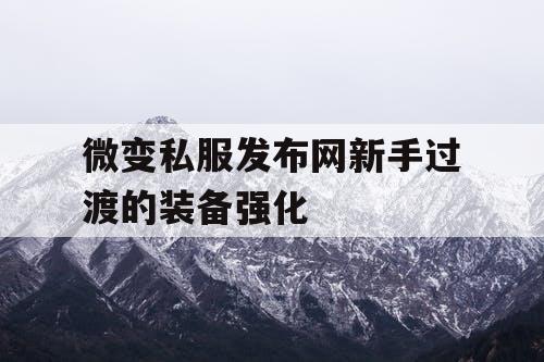 微变私服发布网新手过渡的装备强化