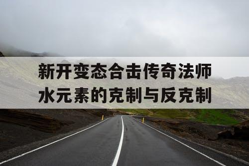 新开变态合击传奇法师水元素的克制与反克制