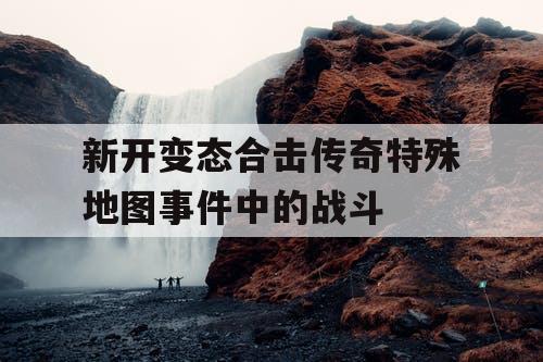 新开变态合击传奇特殊地图事件中的战斗