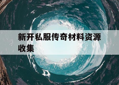 新开私服传奇材料资源收集