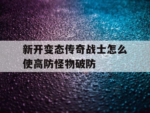 新开变态传奇战士怎么使高防怪物破防