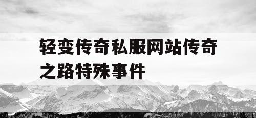 轻变传奇私服网站传奇之路特殊事件