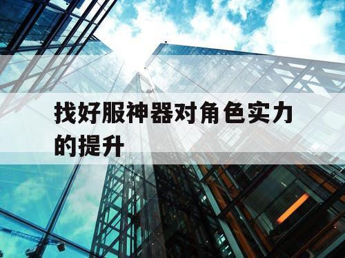 找好服神器对角色实力的提升