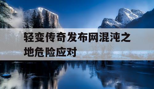 轻变传奇发布网混沌之地危险应对