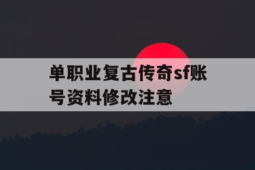 单职业复古传奇sf账号资料修改注意
