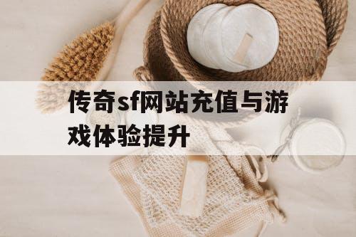 传奇sf网站充值与游戏体验提升