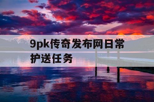9pk传奇发布网日常护送任务