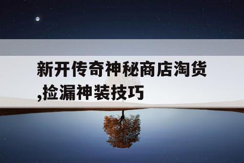 新开传奇神秘商店淘货,捡漏神装技巧