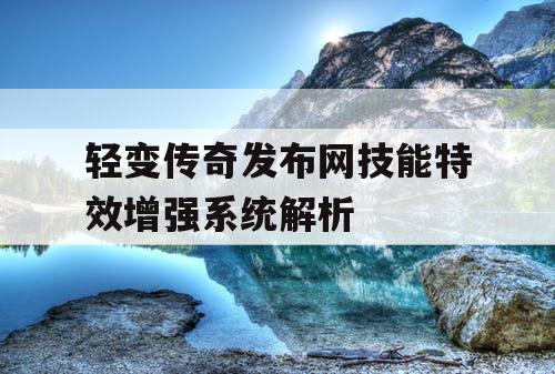 轻变传奇发布网技能特效增强系统解析