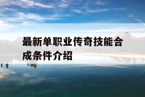 最新单职业传奇技能合成条件介绍