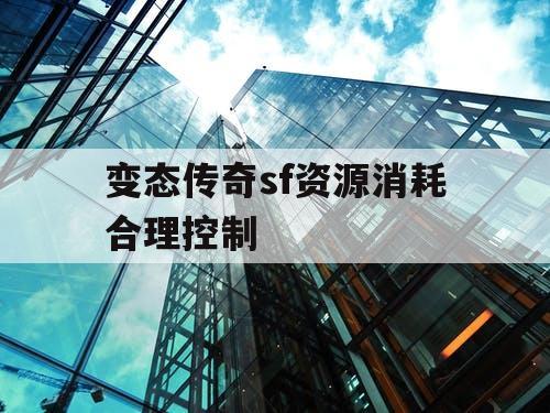 变态传奇sf资源消耗合理控制